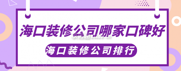 海口装修公司哪家口碑好，海口装修公司排行