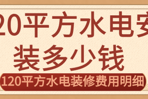 120平方水电安装多少钱，120平方水电装修费用明细