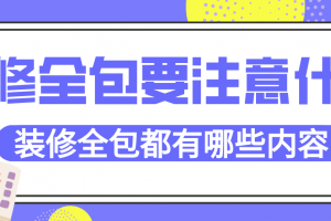 装修全包要注意什么，装修全包都有哪些内容