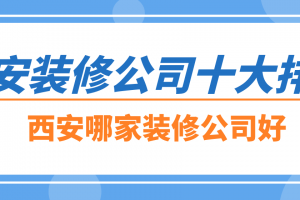 西安装修公司十大排名，西安哪家装修公司好