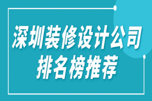 深圳装修设计公司排名榜推荐