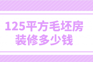 125平方毛坯房装修多少钱(附费用明细)