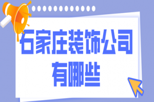 石家庄装饰公司有哪些(优质公司推荐)