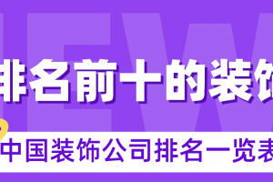 中国排名前十的装饰公司，2023年中国装饰公司排名一览表