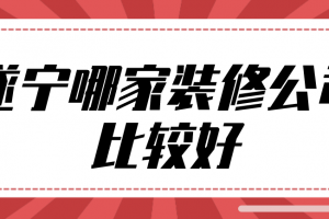 遂宁哪家装修公司比较好(实力榜单)