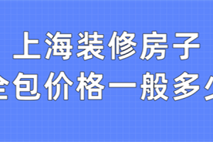 上海装修房子全包价格一般多少