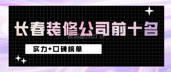 长春装修公司前十名(实力+口碑榜单)