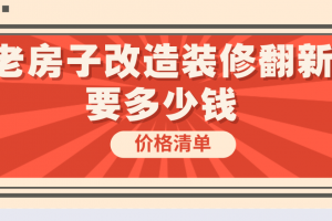 老房子改造装修翻新要多少钱，老房改造装修价格清单