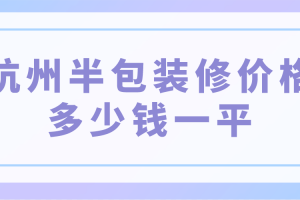 杭州半包装修价格多少钱一平(附费用明细清单)