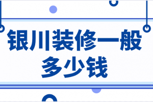 银川装修一般多少钱(优质公司推荐)