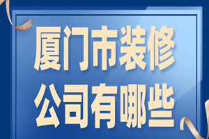 厦门市装修公司有哪些，厦门装修公司排名