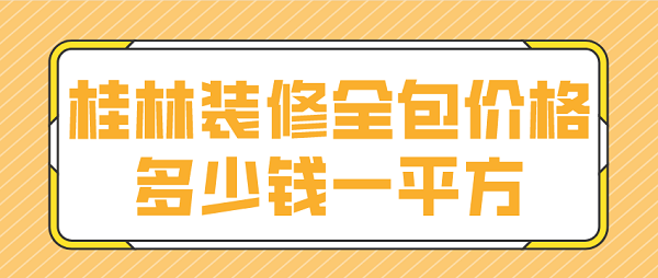 桂林装修全包价格多少钱一平方