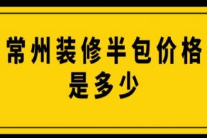 常州装修半包价格是多少(附费用明细表)