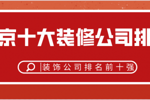 北京十大装修公司排名，北京装饰公司排名前十强