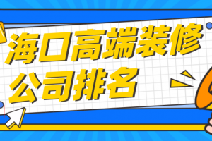 海口高端装修公司排名，海口高端装修公司推荐