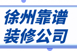 徐州靠谱装修公司，徐州装修公司排名