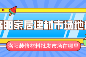 洛阳装修材料批发市场在哪里 洛阳家居建材市场地址