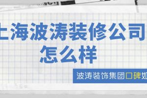 上海波涛装修公司怎么样？波涛装饰集团口碑如何