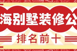 上海别墅装修公司排名前十(全新别墅榜单)