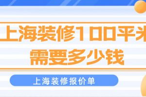 上海装修100平米需要多少钱?上海装修报价单