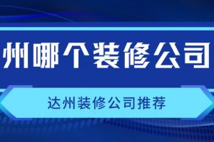 达州哪个装修公司好？达州装修公司推荐