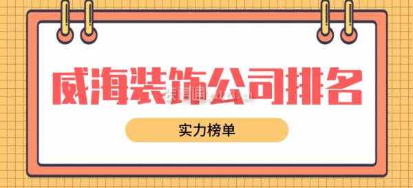 威海装饰公司排名(实力榜单)