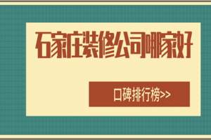 石家庄装修公司哪家好，石家庄口碑公司排行榜