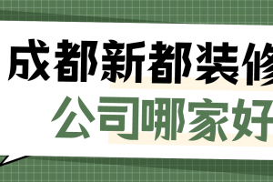 成都新都装修公司哪家好，成都新都装修公司大全