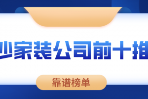 长沙家装公司前十推荐(靠谱榜单)