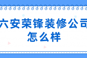 六安荣锋装修公司怎么样(附报价)