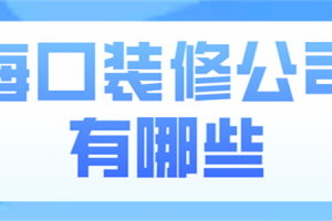 海口装修公司有哪些(口碑推荐)