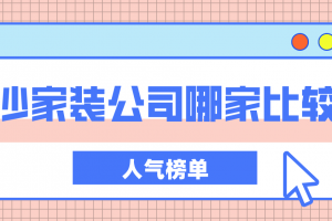 长沙家装公司哪家比较好(人气榜单)