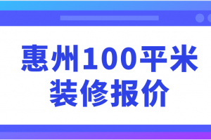 惠州100平米装修报价(预算详情)