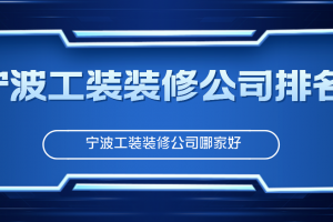 宁波工装装修公司排名，宁波工装装修公司哪家好