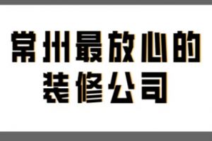 常州最放心的装修公司(附装修费用)