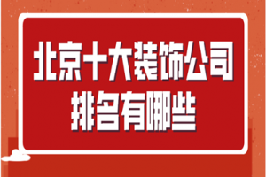 北京十大装饰公司排名有哪些