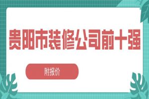 2023贵阳市装修公司前十强(附报价)