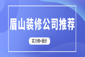 眉山装修公司推荐(实力榜+报价)