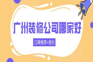 广州装修公司哪家好(口碑推荐+报价)