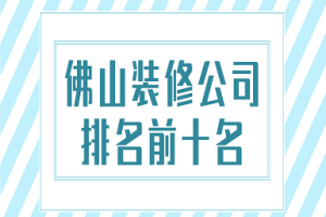 佛山装修公司排名前十名(附报价)