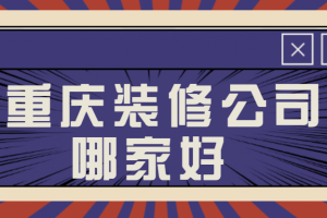 重庆装修公司哪家好(附价格清单)