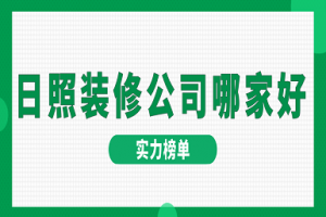 2023日照装修公司哪家好(实力榜单)