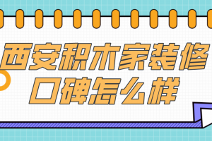 西安积木家装修公司怎么样