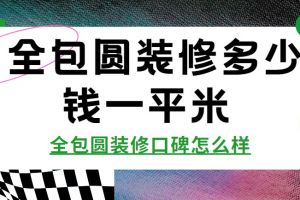 全包圆装修多少钱一平米 全包圆装修口碑怎么样