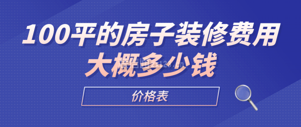 100平的房子装修费用大概多少钱(价格表)