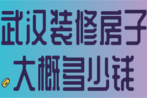 武汉装修房子大概多少钱(附装修公司)