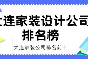 大连家装设计公司排名榜(公司排名前十)