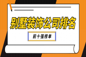 别墅装饰公司排名(前十强榜单)