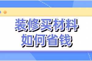 装修买材料如何省钱，装修材料省钱攻略