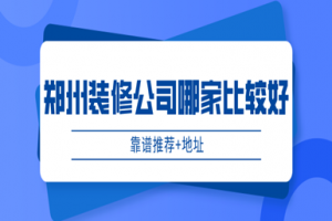 郑州装修公司哪家比较好(靠谱推荐+地址)